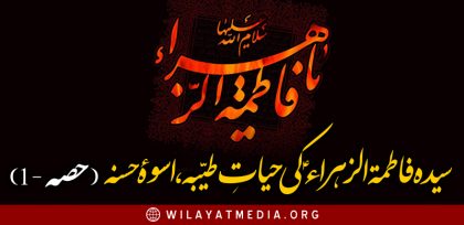 سیدہ فاطمۃ الزہراءؑ کی حیاتِ طیّبہ،اسوۂ حسنہ ( قسط۔1)